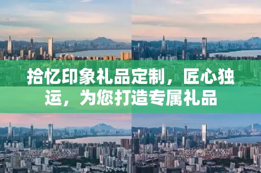 拾忆印象礼品定制，匠心独运，为您打造专属礼品